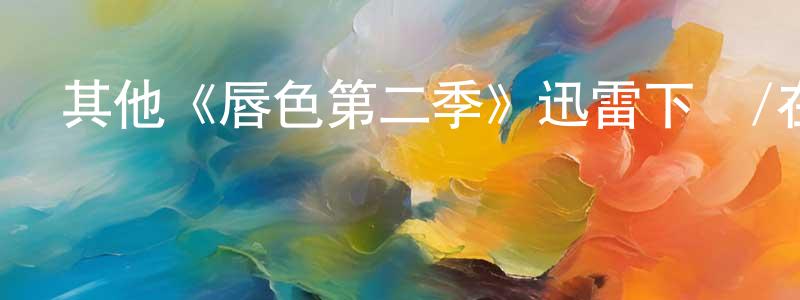 包玉珍的動漫綜藝大全,其他《唇色第二季》迅雷下載/在線觀看/百度云-都市/情感-美劇天堂